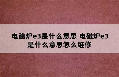 电磁炉e3是什么意思 电磁炉e3是什么意思怎么维修